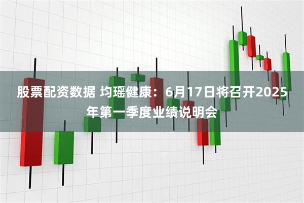 股票配资数据 均瑶健康：6月17日将召开2025年第一季度业绩说明会