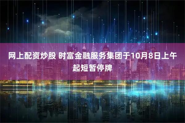 网上配资炒股 时富金融服务集团于10月8日上午起短暂停牌